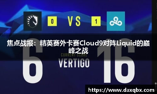 焦点战报：精英赛外卡赛Cloud9对阵Liquid的巅峰之战