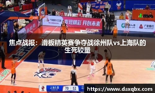 焦点战报：滑板精英赛争夺战徐州队vs上海队的生死较量
